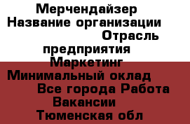 Мерчендайзер › Название организации ­ Fusion Service › Отрасль предприятия ­ Маркетинг › Минимальный оклад ­ 17 000 - Все города Работа » Вакансии   . Тюменская обл.